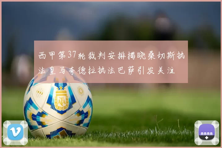 西甲第37轮裁判安排揭晓桑切斯执法皇马夸德拉执法巴萨引发关注