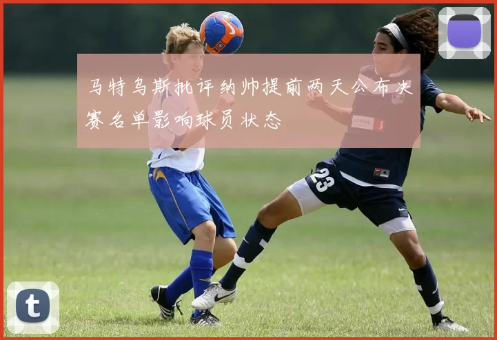马特乌斯批评纳帅提前两天公布决赛名单影响球员状态