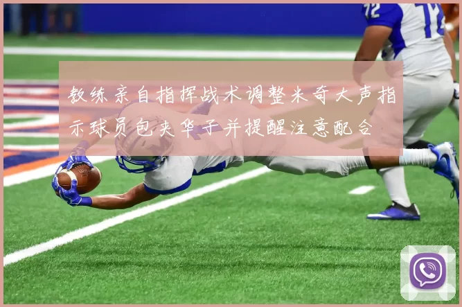教练亲自指挥战术调整米奇大声指示球员包夹华子并提醒注意配合