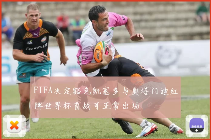 FIFA决定豁免凯塞多与奥塔门迪红牌世界杯首战可正常出场