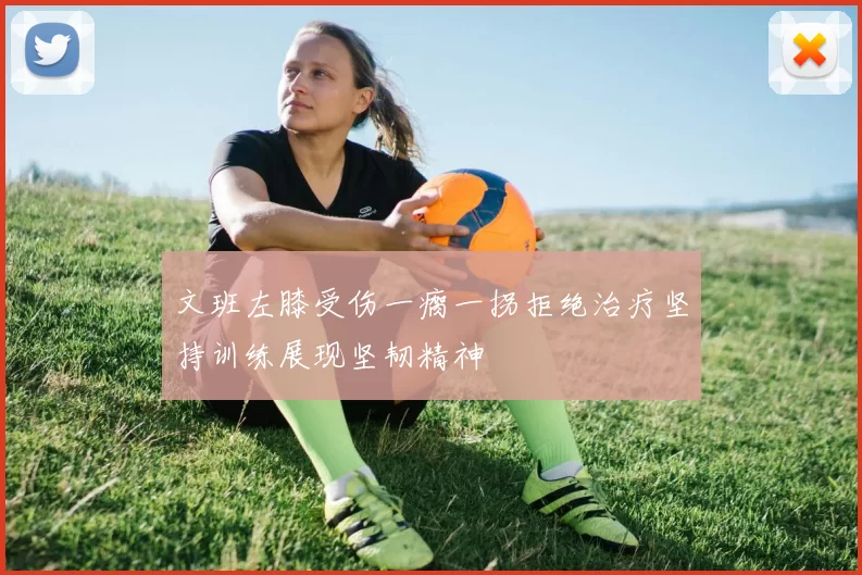 文班左膝受伤一瘸一拐拒绝治疗坚持训练展现坚韧精神